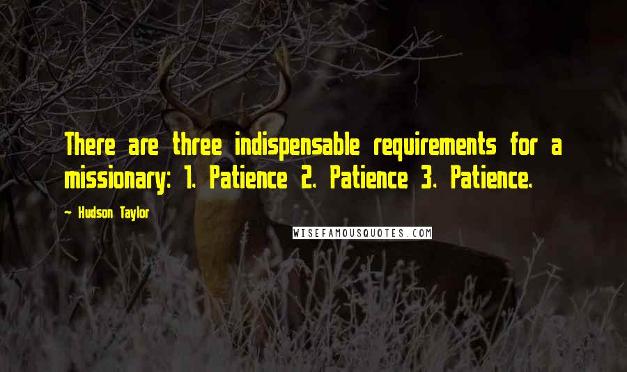 Hudson Taylor Quotes: There are three indispensable requirements for a missionary: 1. Patience 2. Patience 3. Patience.