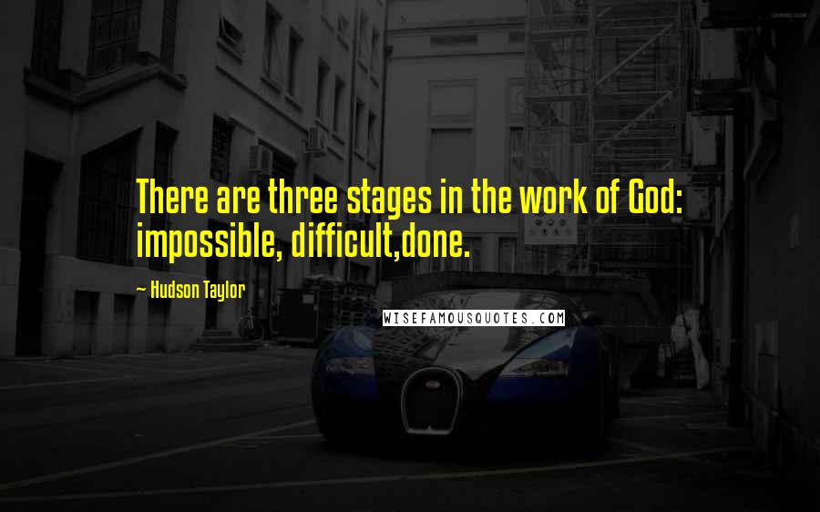 Hudson Taylor Quotes: There are three stages in the work of God: impossible, difficult,done.