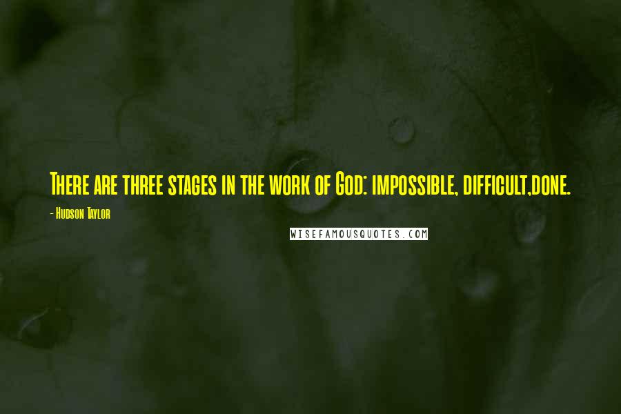 Hudson Taylor Quotes: There are three stages in the work of God: impossible, difficult,done.