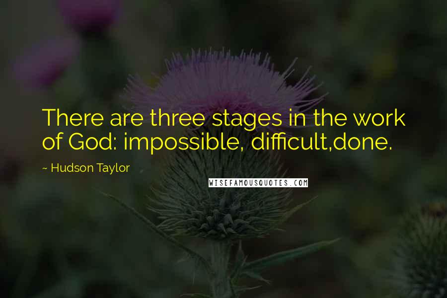 Hudson Taylor Quotes: There are three stages in the work of God: impossible, difficult,done.