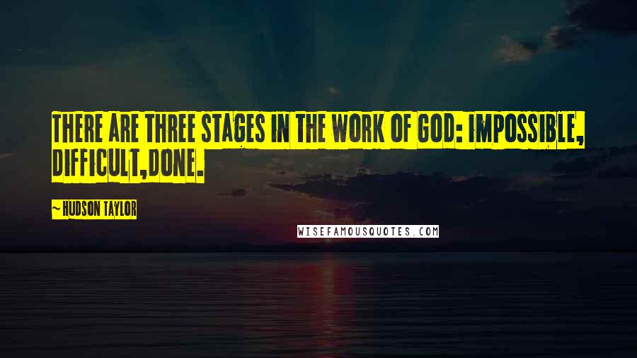 Hudson Taylor Quotes: There are three stages in the work of God: impossible, difficult,done.