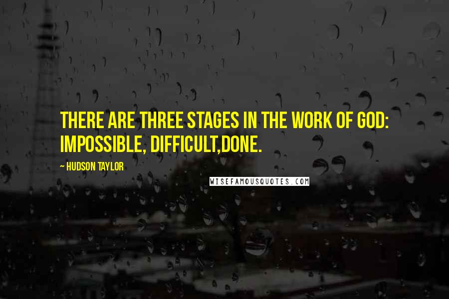 Hudson Taylor Quotes: There are three stages in the work of God: impossible, difficult,done.