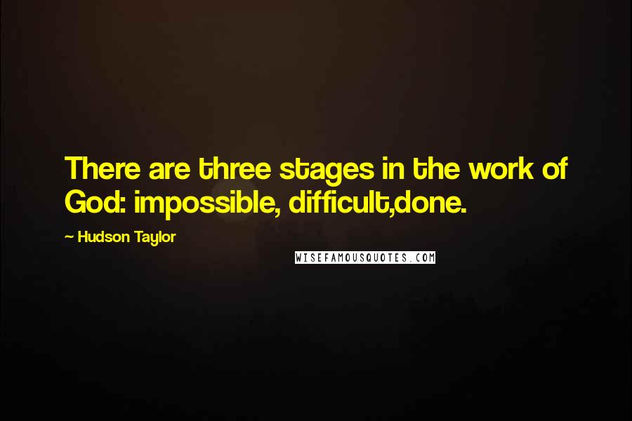 Hudson Taylor Quotes: There are three stages in the work of God: impossible, difficult,done.