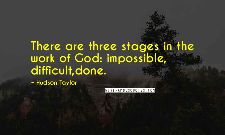 Hudson Taylor Quotes: There are three stages in the work of God: impossible, difficult,done.