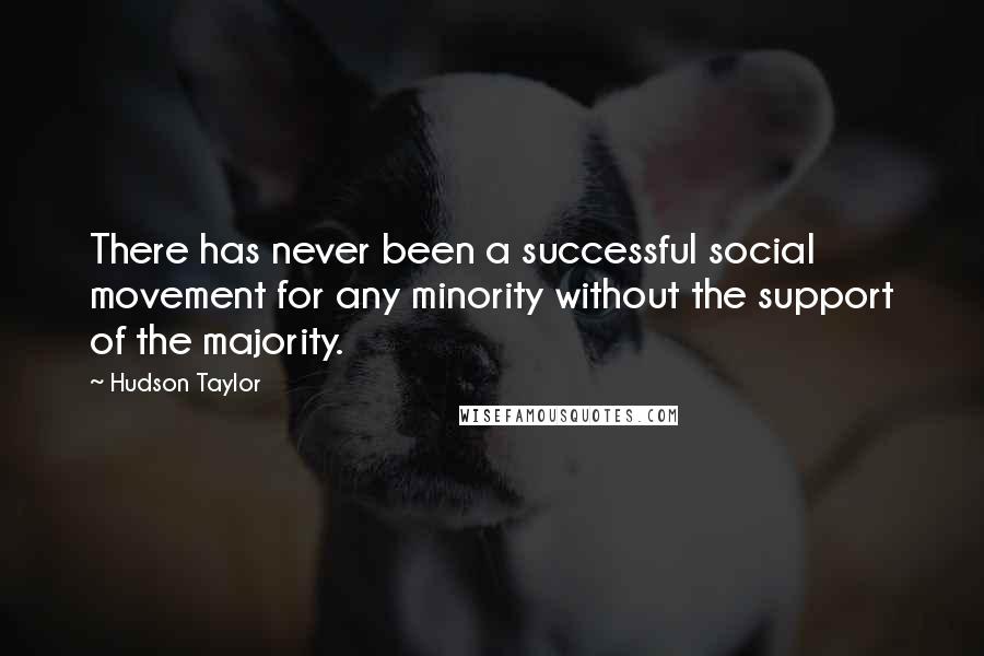 Hudson Taylor Quotes: There has never been a successful social movement for any minority without the support of the majority.