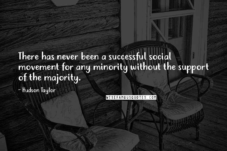 Hudson Taylor Quotes: There has never been a successful social movement for any minority without the support of the majority.