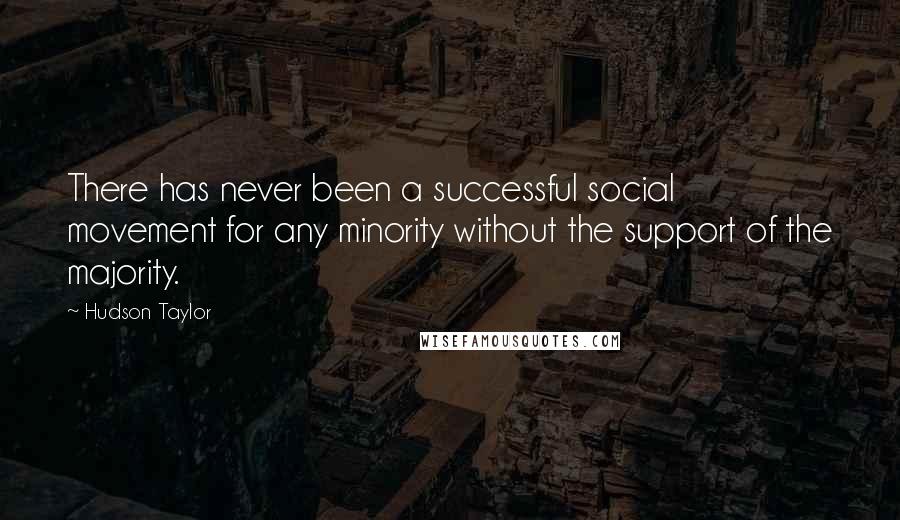 Hudson Taylor Quotes: There has never been a successful social movement for any minority without the support of the majority.