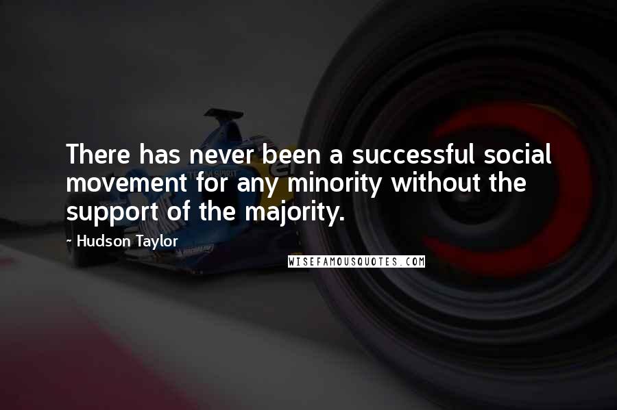 Hudson Taylor Quotes: There has never been a successful social movement for any minority without the support of the majority.