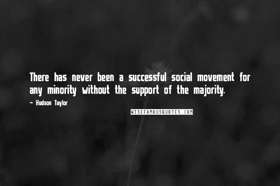 Hudson Taylor Quotes: There has never been a successful social movement for any minority without the support of the majority.