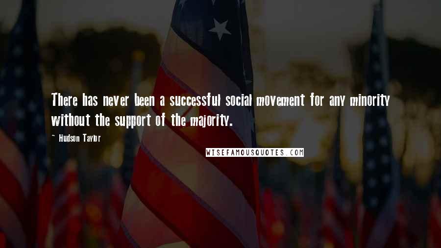 Hudson Taylor Quotes: There has never been a successful social movement for any minority without the support of the majority.