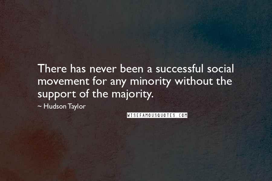 Hudson Taylor Quotes: There has never been a successful social movement for any minority without the support of the majority.