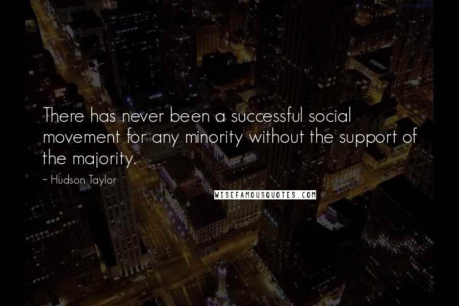 Hudson Taylor Quotes: There has never been a successful social movement for any minority without the support of the majority.