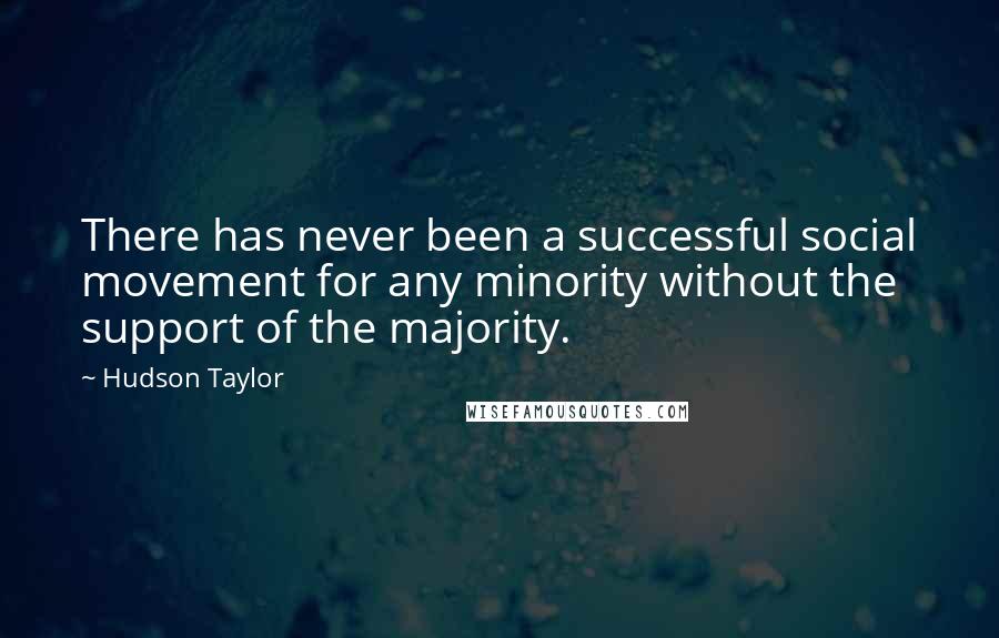 Hudson Taylor Quotes: There has never been a successful social movement for any minority without the support of the majority.