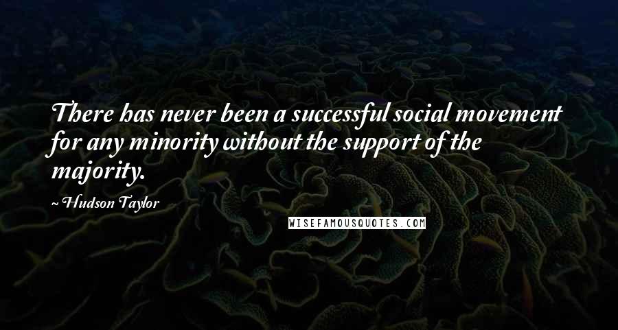 Hudson Taylor Quotes: There has never been a successful social movement for any minority without the support of the majority.