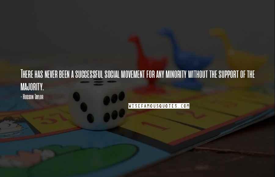 Hudson Taylor Quotes: There has never been a successful social movement for any minority without the support of the majority.