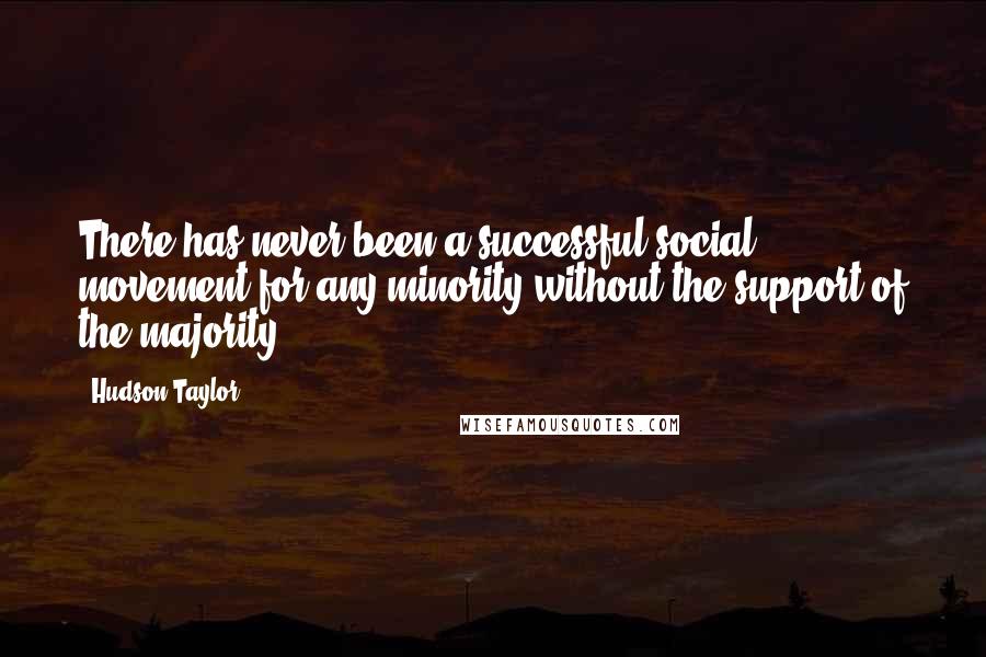 Hudson Taylor Quotes: There has never been a successful social movement for any minority without the support of the majority.
