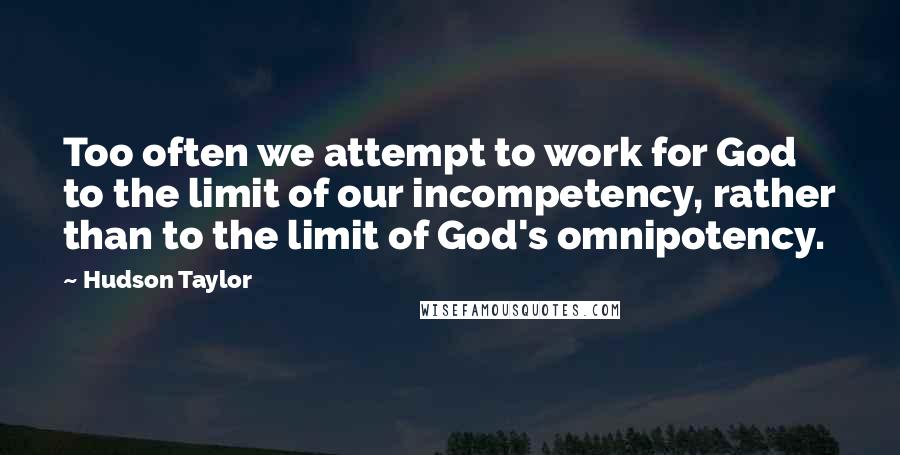 Hudson Taylor Quotes: Too often we attempt to work for God to the limit of our incompetency, rather than to the limit of God's omnipotency.