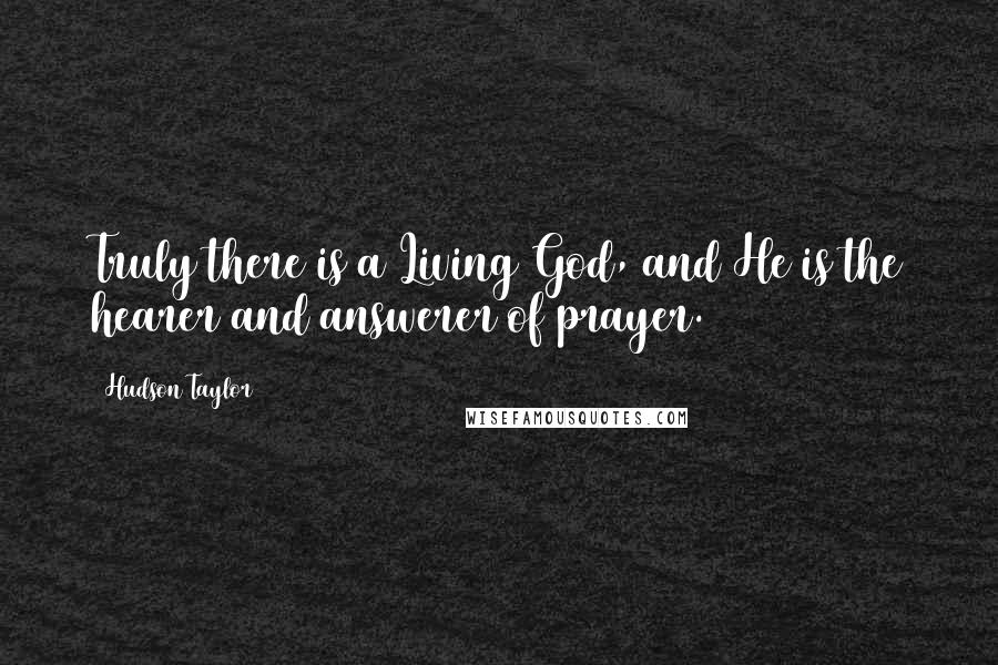 Hudson Taylor Quotes: Truly there is a Living God, and He is the hearer and answerer of prayer.