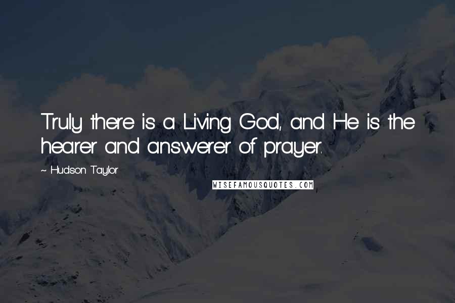 Hudson Taylor Quotes: Truly there is a Living God, and He is the hearer and answerer of prayer.