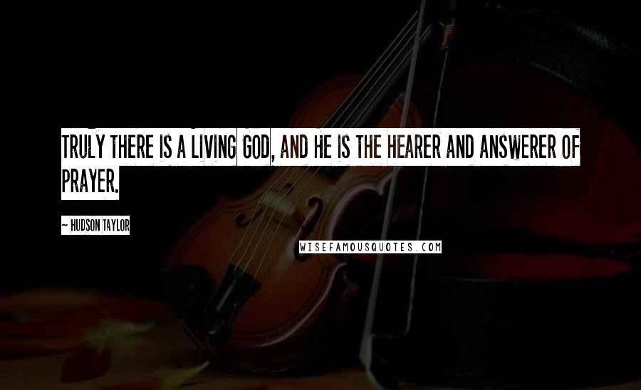 Hudson Taylor Quotes: Truly there is a Living God, and He is the hearer and answerer of prayer.