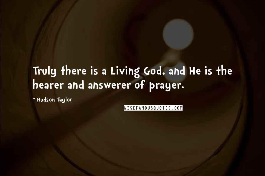 Hudson Taylor Quotes: Truly there is a Living God, and He is the hearer and answerer of prayer.