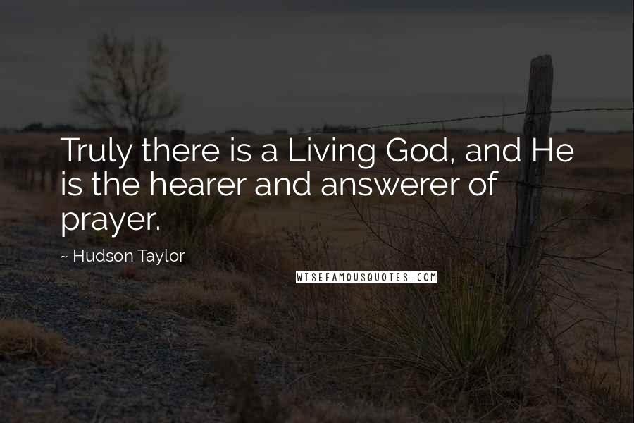 Hudson Taylor Quotes: Truly there is a Living God, and He is the hearer and answerer of prayer.