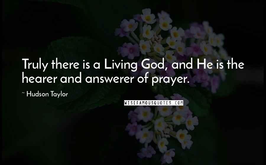 Hudson Taylor Quotes: Truly there is a Living God, and He is the hearer and answerer of prayer.