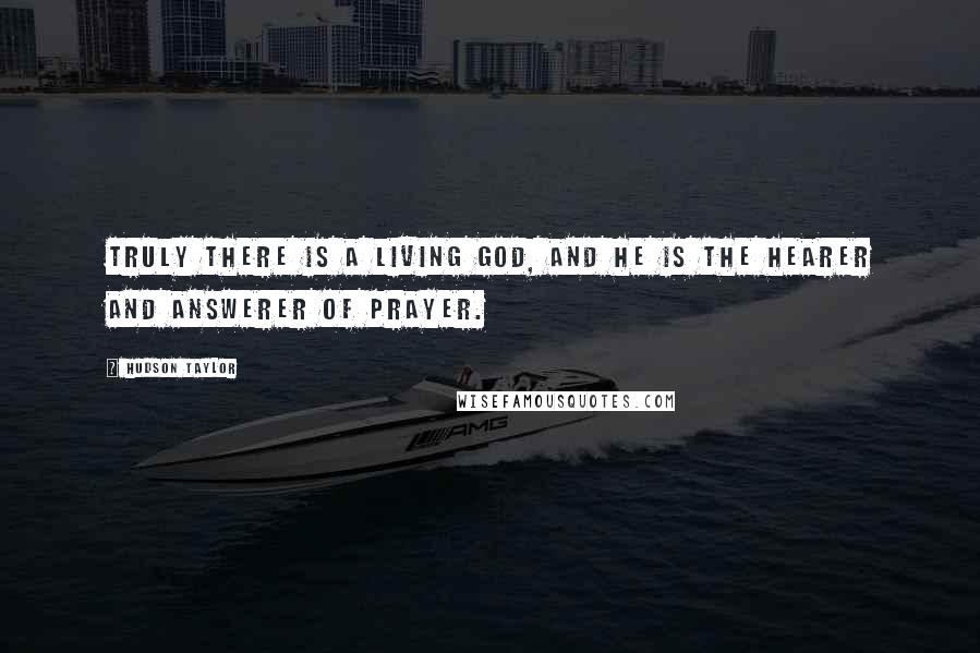 Hudson Taylor Quotes: Truly there is a Living God, and He is the hearer and answerer of prayer.