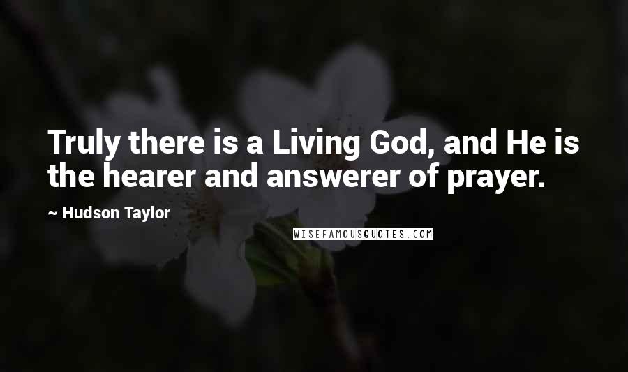 Hudson Taylor Quotes: Truly there is a Living God, and He is the hearer and answerer of prayer.