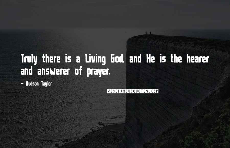 Hudson Taylor Quotes: Truly there is a Living God, and He is the hearer and answerer of prayer.