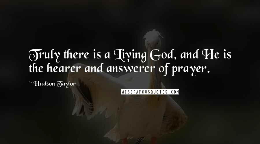 Hudson Taylor Quotes: Truly there is a Living God, and He is the hearer and answerer of prayer.