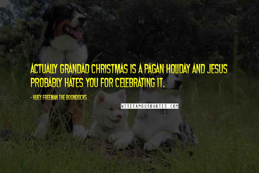 Huey Freeman The Boondocks Quotes: Actually Grandad Christmas is a pagan holiday and Jesus probably hates you for celebrating it.