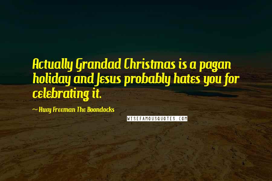 Huey Freeman The Boondocks Quotes: Actually Grandad Christmas is a pagan holiday and Jesus probably hates you for celebrating it.