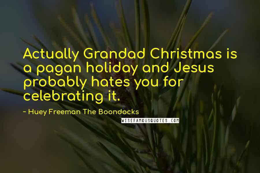 Huey Freeman The Boondocks Quotes: Actually Grandad Christmas is a pagan holiday and Jesus probably hates you for celebrating it.