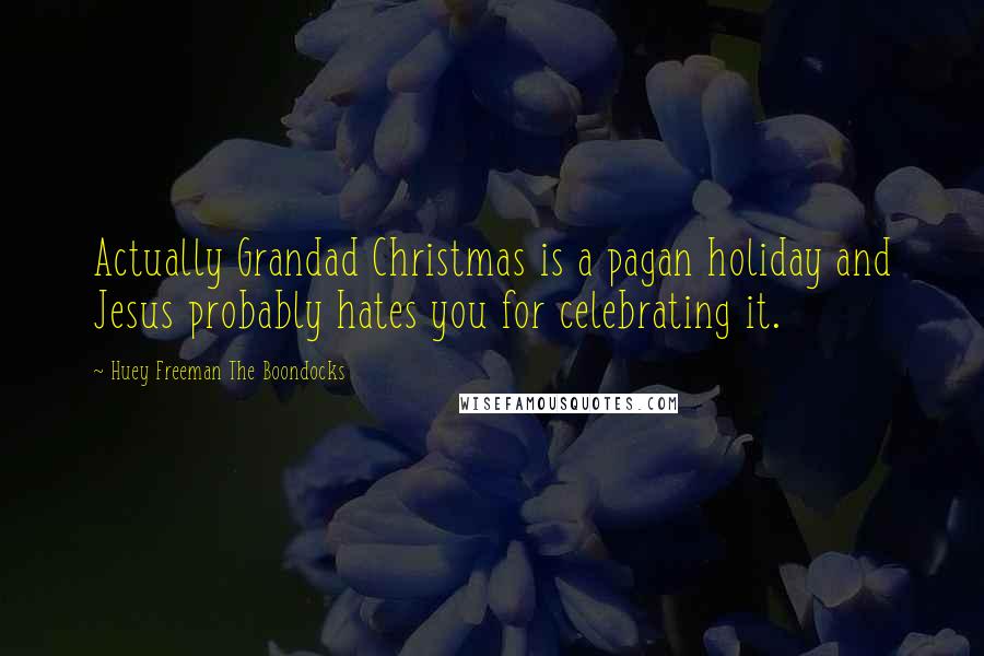 Huey Freeman The Boondocks Quotes: Actually Grandad Christmas is a pagan holiday and Jesus probably hates you for celebrating it.