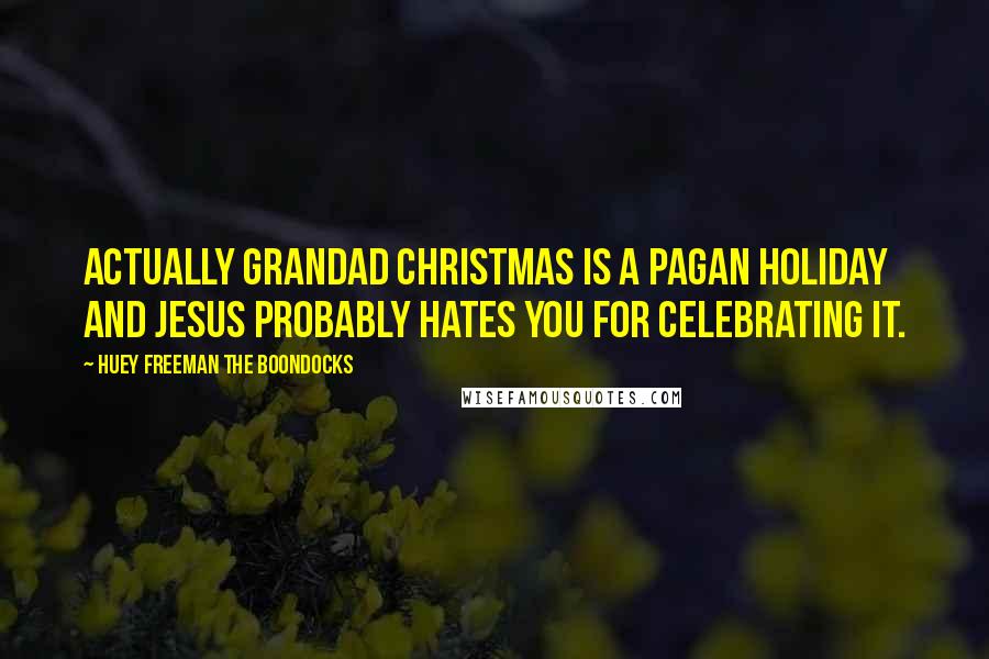 Huey Freeman The Boondocks Quotes: Actually Grandad Christmas is a pagan holiday and Jesus probably hates you for celebrating it.