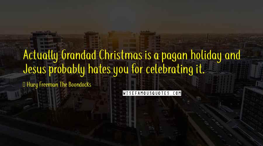 Huey Freeman The Boondocks Quotes: Actually Grandad Christmas is a pagan holiday and Jesus probably hates you for celebrating it.