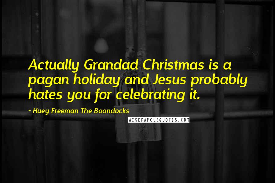 Huey Freeman The Boondocks Quotes: Actually Grandad Christmas is a pagan holiday and Jesus probably hates you for celebrating it.