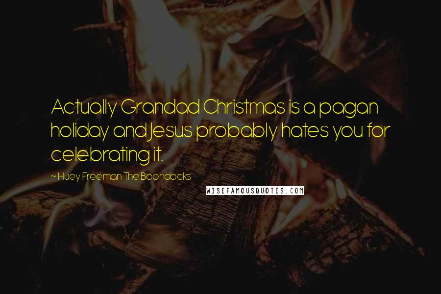 Huey Freeman The Boondocks Quotes: Actually Grandad Christmas is a pagan holiday and Jesus probably hates you for celebrating it.