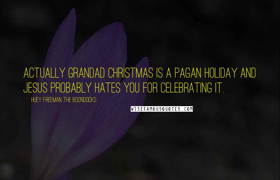 Huey Freeman The Boondocks Quotes: Actually Grandad Christmas is a pagan holiday and Jesus probably hates you for celebrating it.