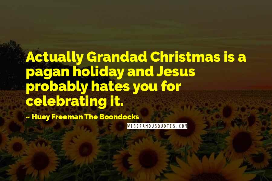 Huey Freeman The Boondocks Quotes: Actually Grandad Christmas is a pagan holiday and Jesus probably hates you for celebrating it.