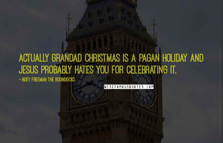Huey Freeman The Boondocks Quotes: Actually Grandad Christmas is a pagan holiday and Jesus probably hates you for celebrating it.