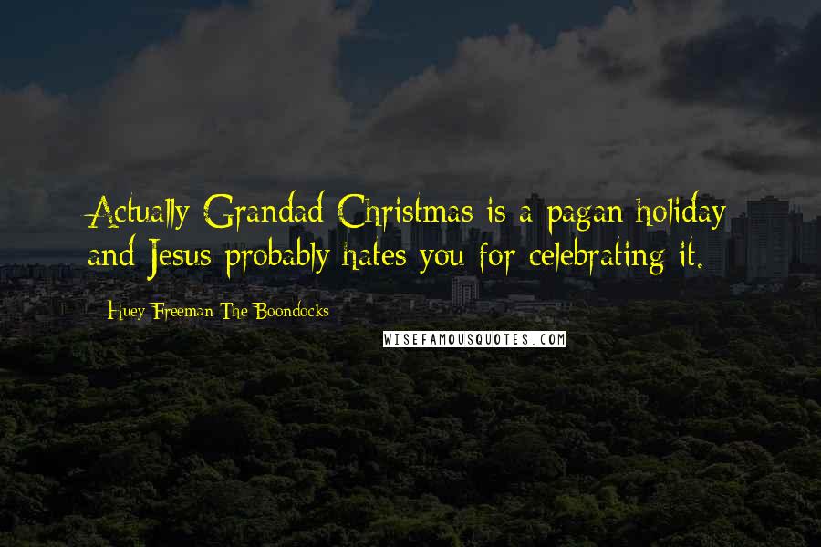 Huey Freeman The Boondocks Quotes: Actually Grandad Christmas is a pagan holiday and Jesus probably hates you for celebrating it.