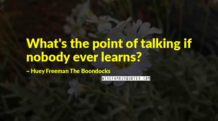 Huey Freeman The Boondocks Quotes: What's the point of talking if nobody ever learns?