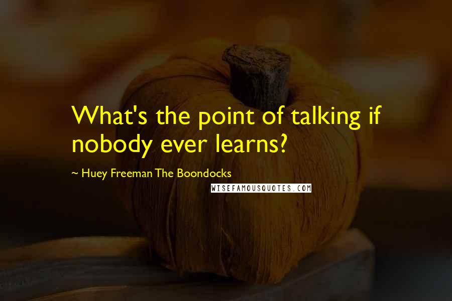 Huey Freeman The Boondocks Quotes: What's the point of talking if nobody ever learns?
