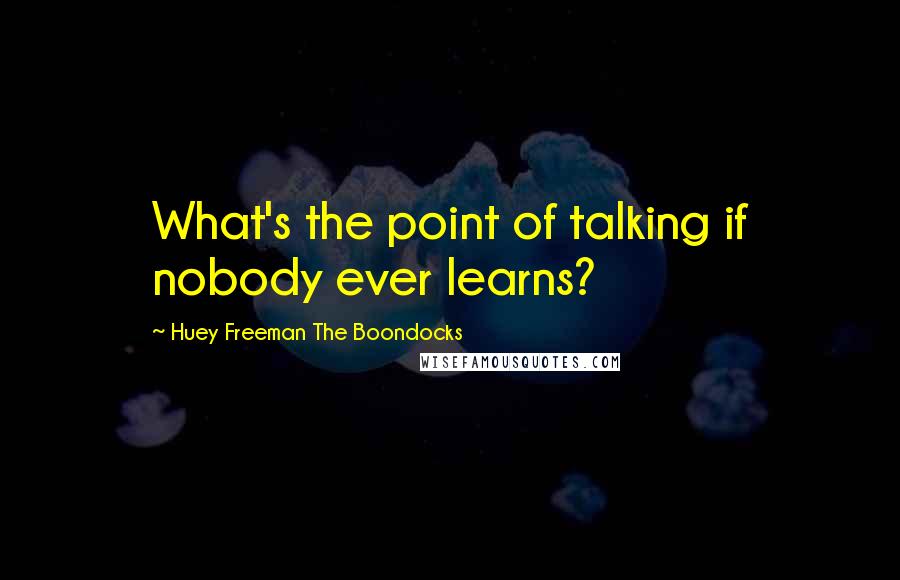Huey Freeman The Boondocks Quotes: What's the point of talking if nobody ever learns?