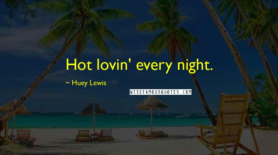 Huey Lewis Quotes: Hot lovin' every night.