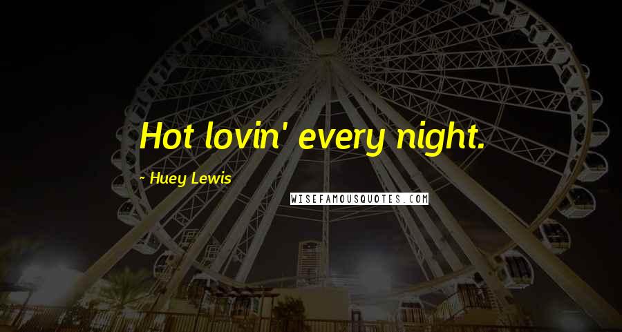 Huey Lewis Quotes: Hot lovin' every night.