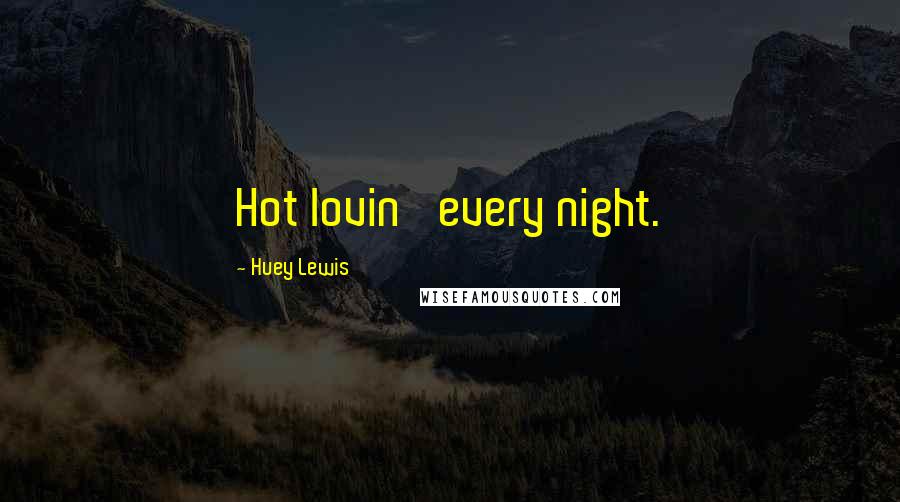 Huey Lewis Quotes: Hot lovin' every night.