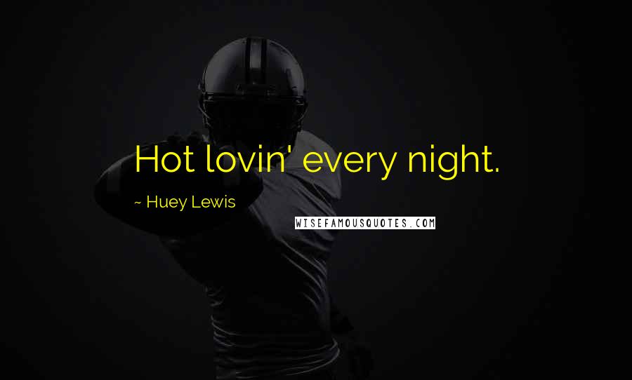 Huey Lewis Quotes: Hot lovin' every night.